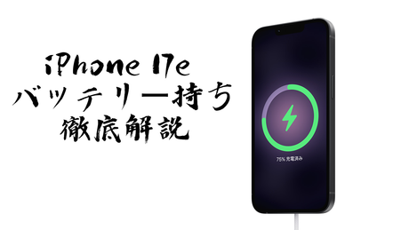 iPhone 17e バッテリー持ち徹底解説・バッテリー容量・何時間使える？充電時間・劣化対策まで網羅【2026年最新】